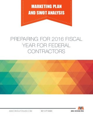 AMACONSULTONLINE.COM 301.577.9300 AMA CONSULTING
MARKETING PLAN
AND SWOT ANALYSIS
PREPARING FOR 2016 FISCAL
YEAR FOR FEDERAL
CONTRACTORS
 