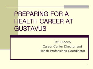 1
PREPARING FOR A
HEALTH CAREER AT
GUSTAVUS
Jeff Stocco
Career Center Director and
Health Professions Coordinator
 