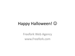 Happy Halloween!  
FreeforkWeb Agency 
www.Freefork.com 
