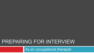 PREPARING FOR INTERVIEW
       As an occupational therapist
 