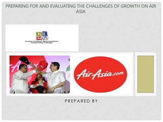 PREPARING FOR AND EVALUATING THE CHALLENGES OF GROWTH ON AIR
ASIA

PREPARED BY

 