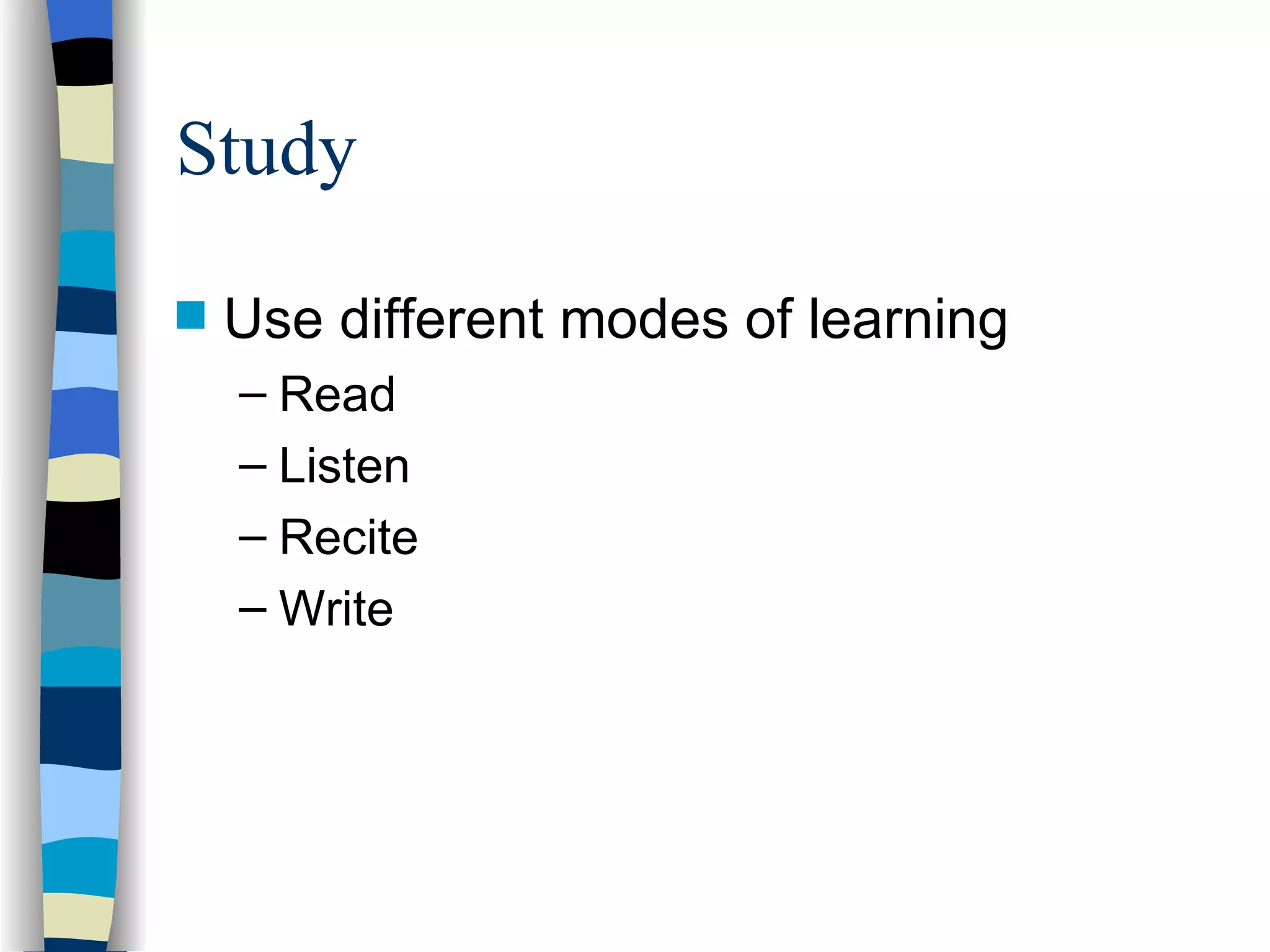 Study Use different modes of learning Read Listen Recite Write 