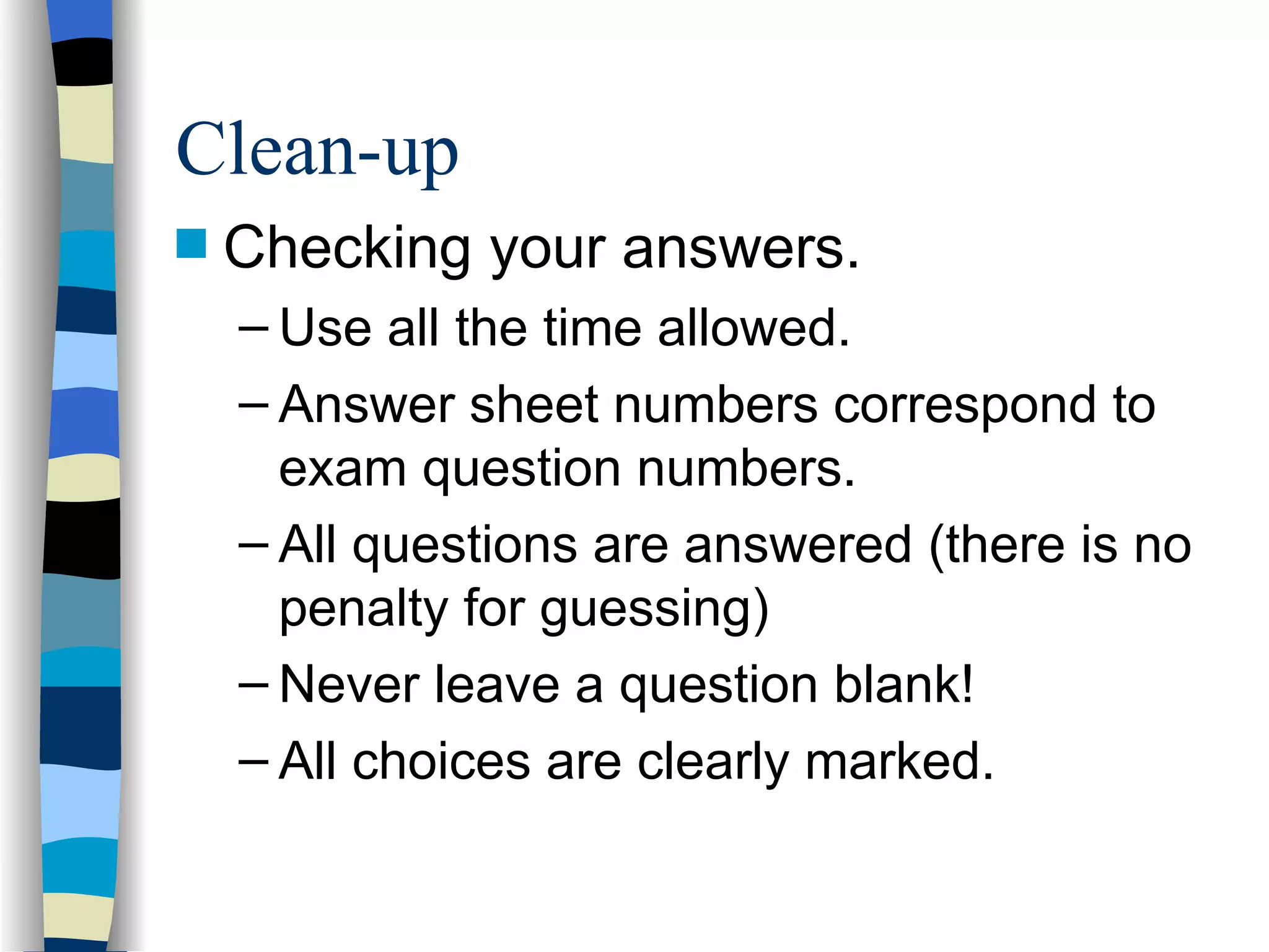 Checking your answers. Use all the time allowed. Answer sheet numbers correspond to exam question numbers. All questions are answered (there is no penalty for guessing) Never leave a question blank! All choices are clearly marked. Clean-up 