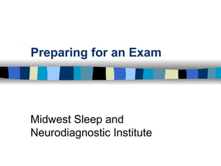 Preparing for an Exam Midwest Sleep and Neurodiagnostic Institute 