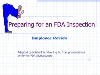 Preparing for an FDA Inspection Adapted by Mitchell W. Manning Sr. from presentations by former FDA Investigators Employee Review 