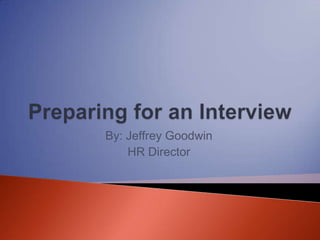 Preparing for an Interview By: Jeffrey Goodwin HR Director 