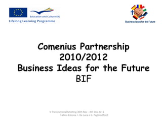 Comenius Partnership 2010/2012 Business Ideas for the Future BIF V Transnational Meeting 30th Nov - 4th Dec 2011  Tallinn Estonia  I. De Luca e G. Paglino ITALY 