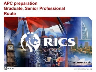 APC preparation
Graduate, Senior Professional
Route
Senior Experience Route
www.joinricsineurope.org
 