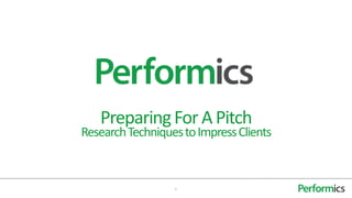 1
PreparingForA Pitch
ResearchTechniquestoImpressClients
 