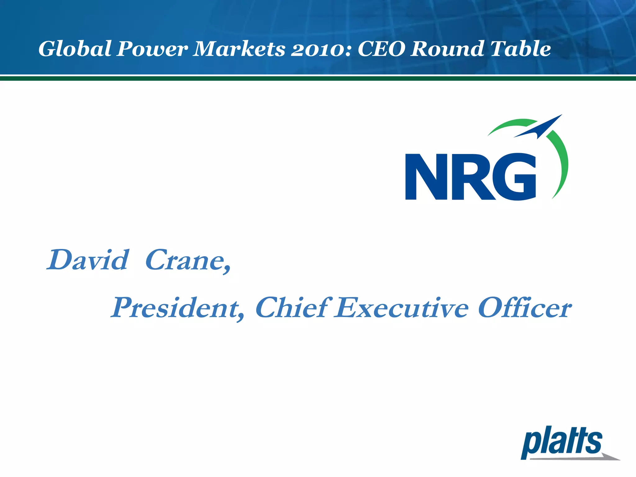 Global Power Markets 2010: CEO Round Table 
David Crane, 
President, Chief Executive Officer 
 