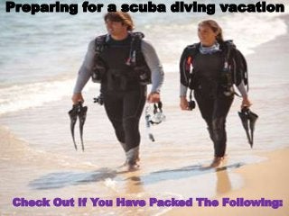 Preparing for a scuba diving vacation




Check Out If You Have Packed The Following:
 