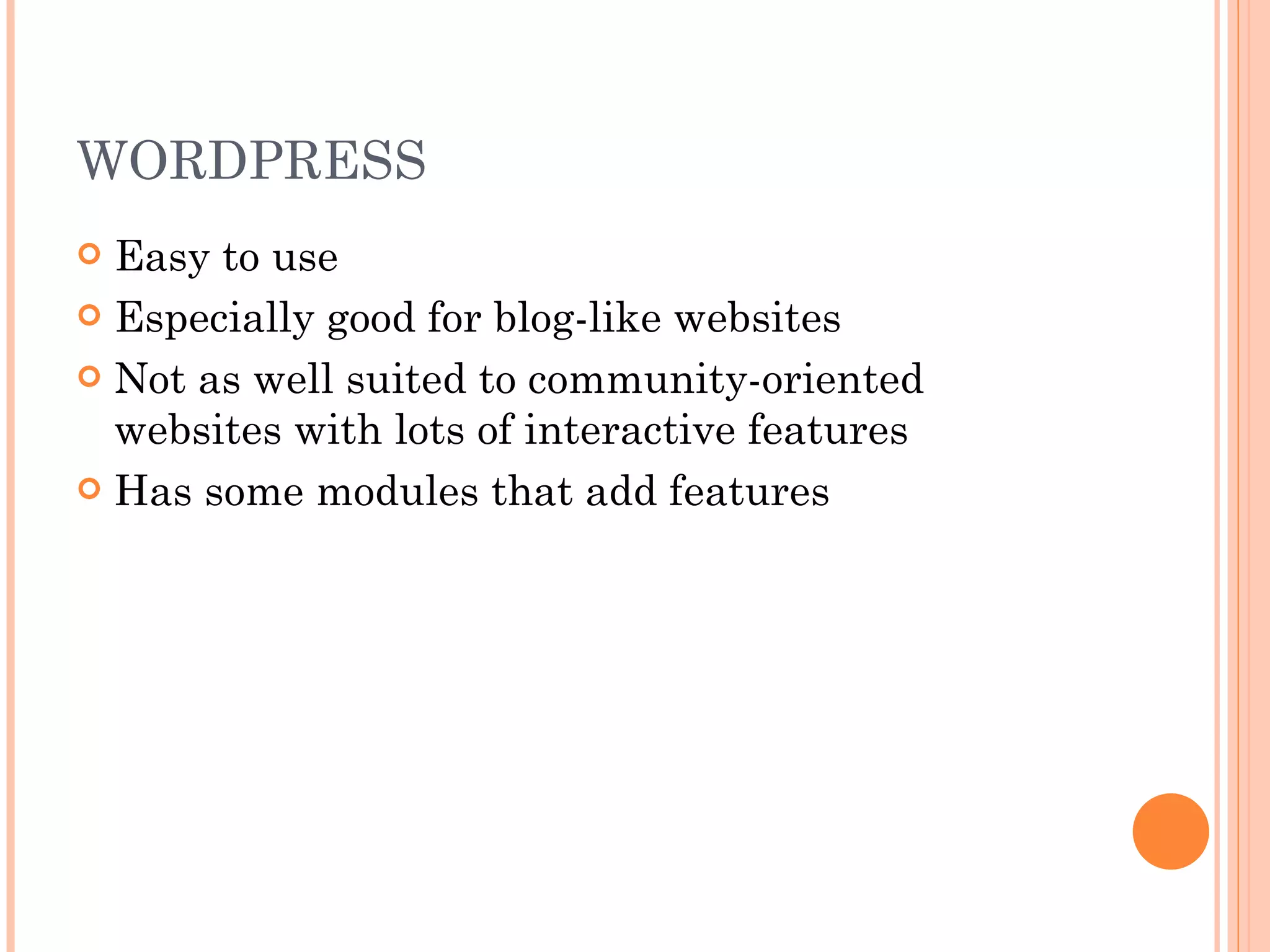 WORDPRESS Easy to use Especially good for blog-like websites Not as well suited to community-oriented websites with lots of interactive features Has some modules that add features 