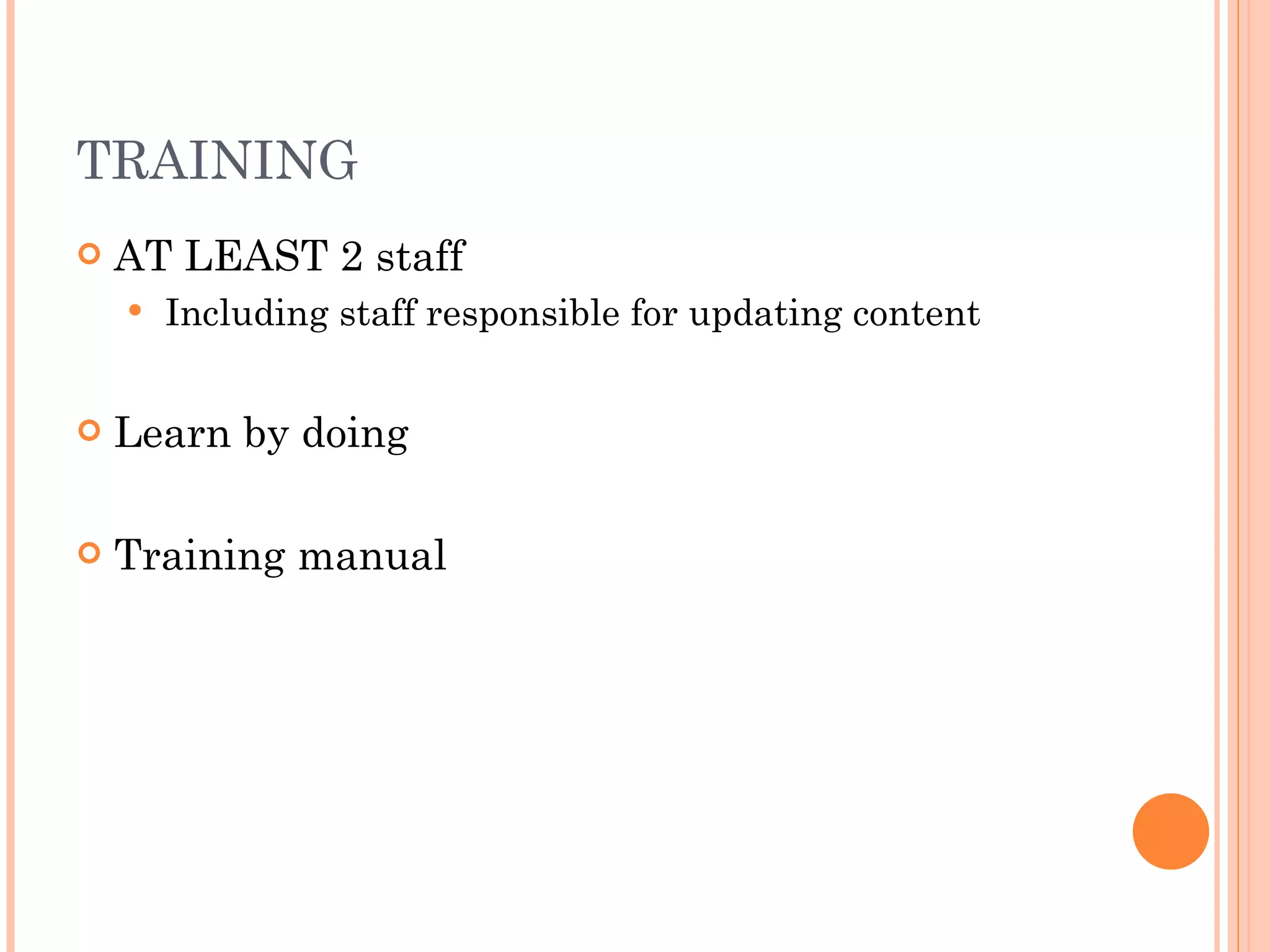 TRAINING AT LEAST 2 staff Including staff responsible for updating content Learn by doing Training manual 
