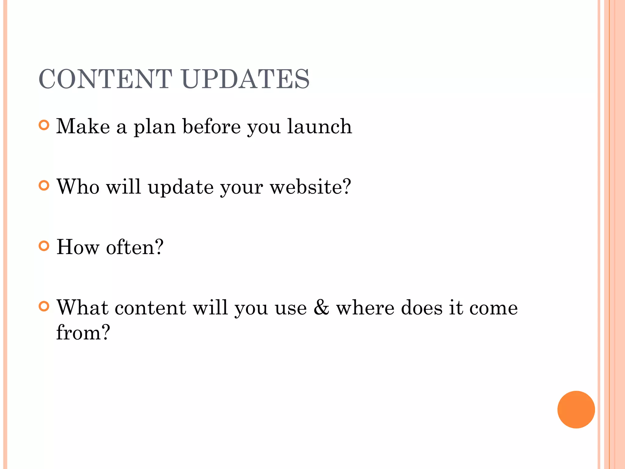 CONTENT UPDATES Make a plan before you launch Who will update your website?  How often? What content will you use & where does it come from? 