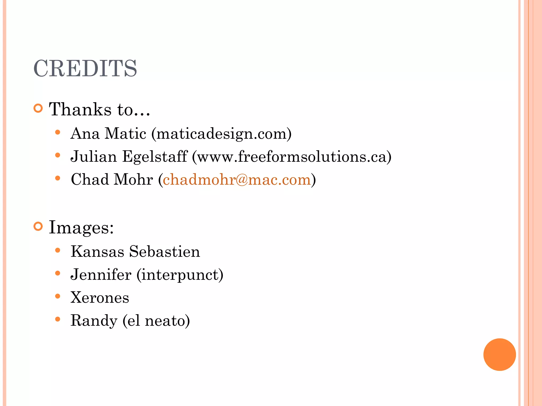 CREDITS Thanks to… Ana Matic (maticadesign.com) Julian Egelstaff (www.freeformsolutions.ca) Chad Mohr ( [email_address] ) Images: Kansas Sebastien Jennifer (interpunct) Xerones Randy (el neato) 