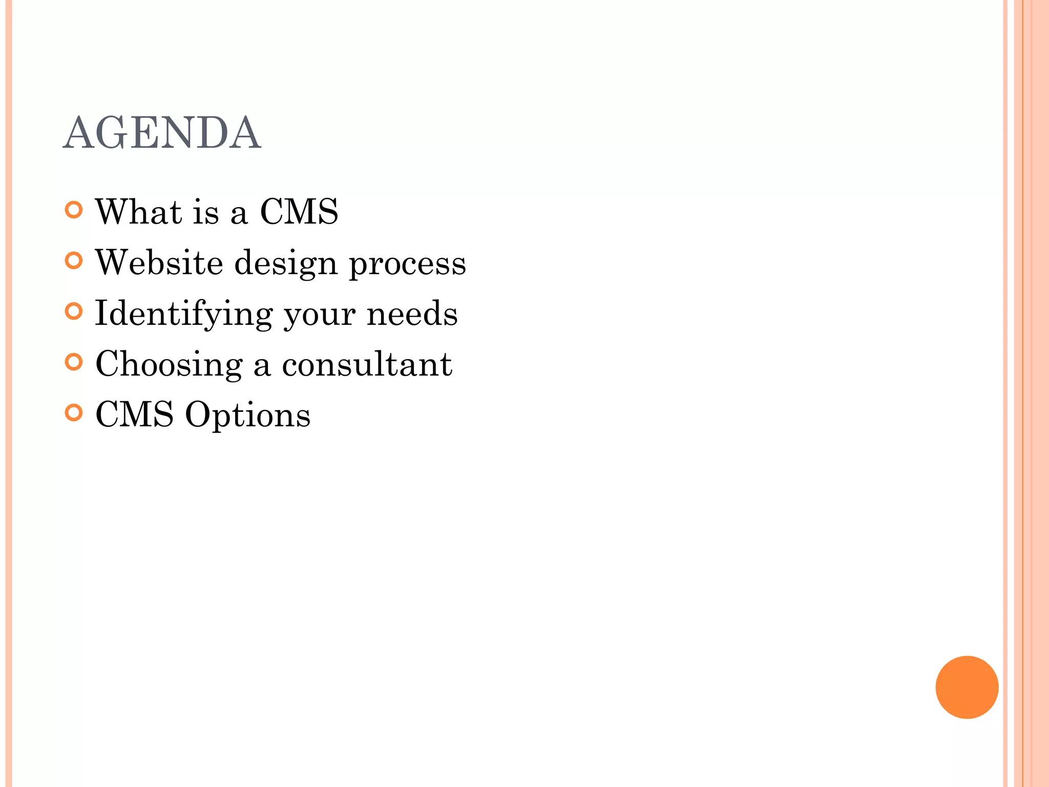 AGENDA What is a CMS Website design process Identifying your needs Choosing a consultant CMS Options 