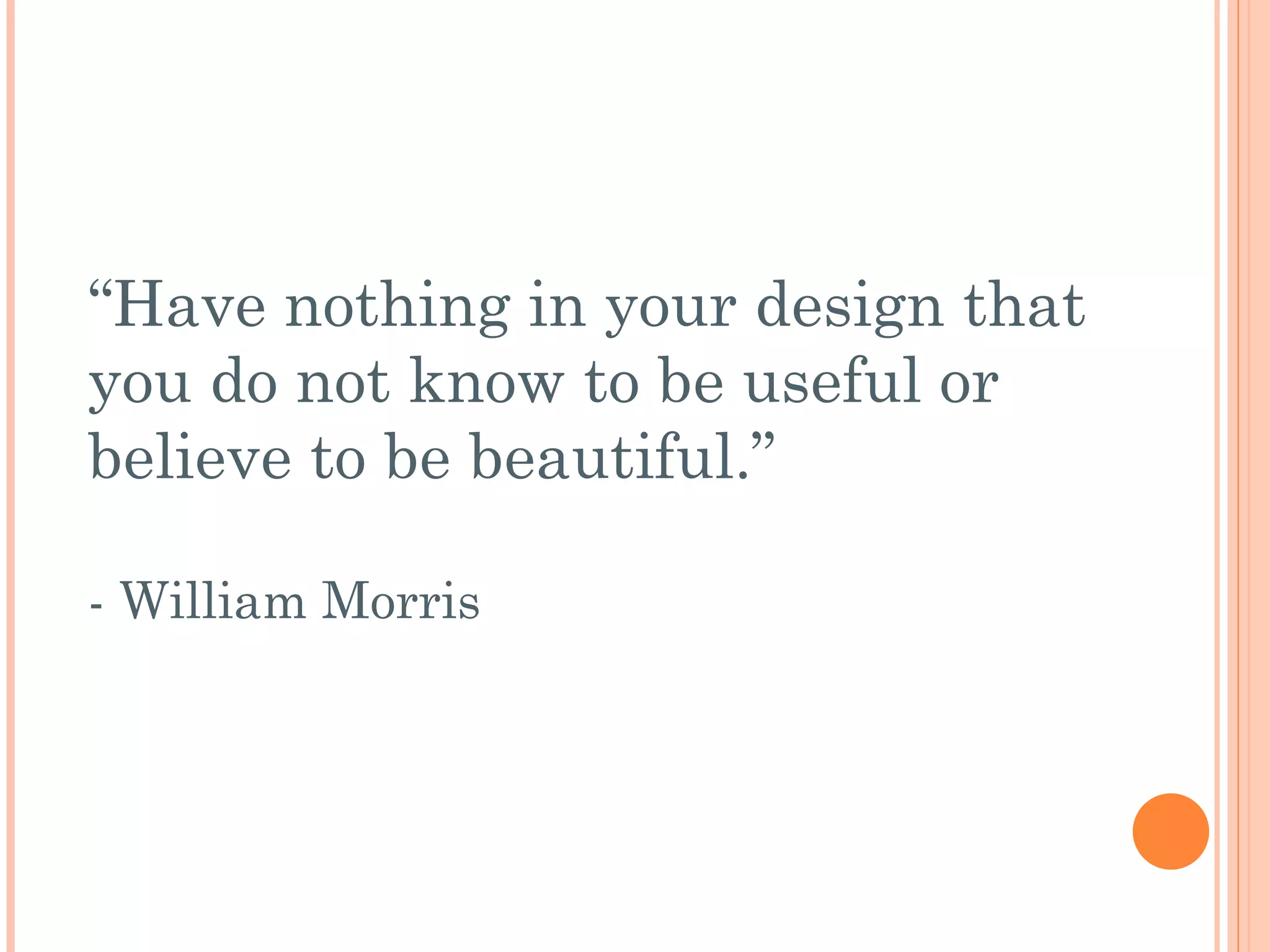 “ Have nothing in your design that you do not know to be useful or believe to be beautiful.” - William Morris 