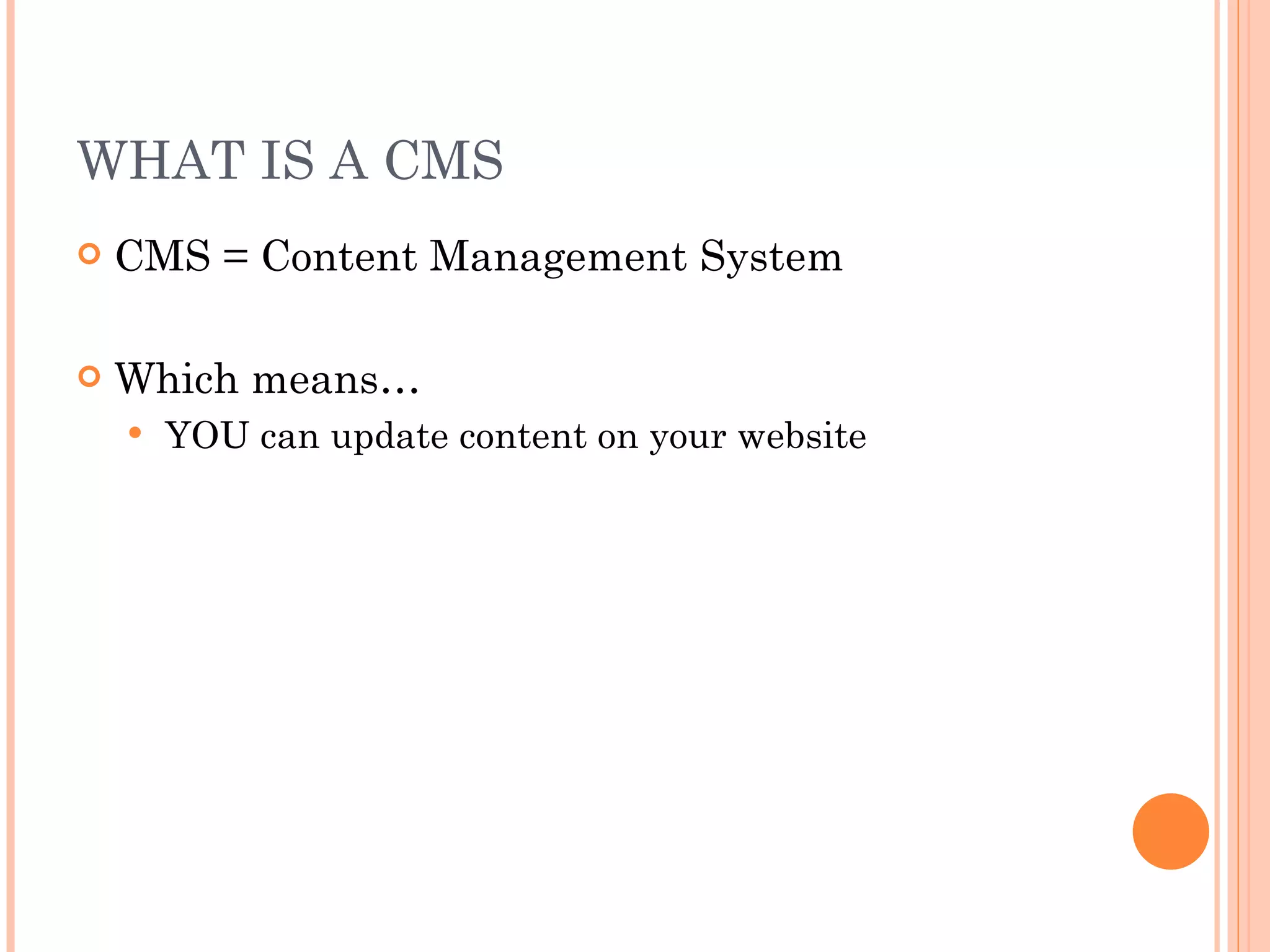 WHAT IS A CMS CMS = Content Management System Which means… YOU can update content on your website 