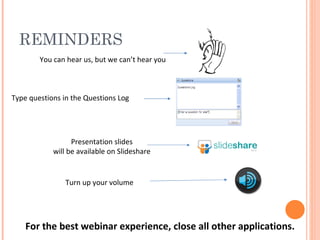 REMINDERS For the best webinar experience, close all other applications. You can hear us, but we can’t hear you Type questions in the Questions Log Turn up your volume Presentation slides will be available on Slideshare 