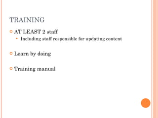 TRAINING AT LEAST 2 staff Including staff responsible for updating content Learn by doing Training manual 
