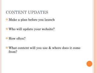 CONTENT UPDATES Make a plan before you launch Who will update your website?  How often? What content will you use & where does it come from? 