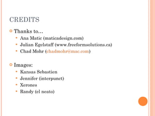 CREDITS Thanks to… Ana Matic (maticadesign.com) Julian Egelstaff (www.freeformsolutions.ca) Chad Mohr ( [email_address] ) Images: Kansas Sebastien Jennifer (interpunct) Xerones Randy (el neato) 