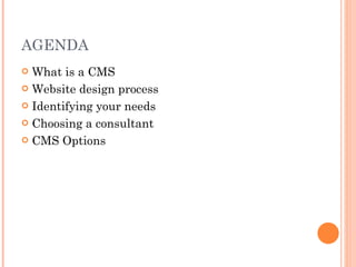 AGENDA What is a CMS Website design process Identifying your needs Choosing a consultant CMS Options 