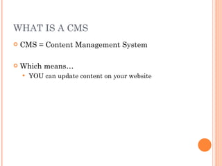WHAT IS A CMS CMS = Content Management System Which means… YOU can update content on your website 