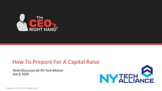 Copyright 2020 The CEO’s Right Hand®
How To Prepare For A Capital Raise
Panel Discussion for NY Tech Alliance
July 9, 2020
®
 