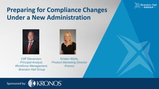 Preparing for Compliance Changes
Under a New Administration
Sponsored by:
Cliff Stevenson,
Principal Analyst,
Workforce Management,
Brandon Hall Group
Kristen Wylie,
Product Marketing Director
Kronos
 