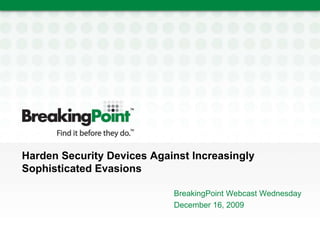Harden Security Devices Against Increasingly
Sophisticated Evasions
BreakingPoint Webcast Wednesday
December 16, 2009
 