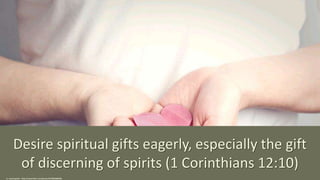 Desire spiritual gifts eagerly, especially the gift
of discerning of spirits (1 Corinthians 12:10)
cc: seanmcgrath - https://www.flickr.com/photos/52798669@N00
 