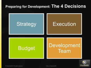 Preparing for Development: The 4 Decisions 
Strategy Execution 
Development 
Team 
Budget 
© ChamberDS. All rights reserved. Intro to ChamberDS 
 