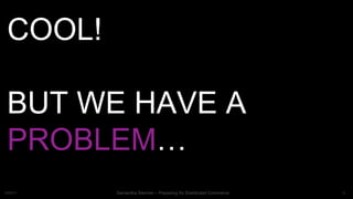 13Samantha Starmer – Preparing for Distributed Commerce2/5/2017
COOL!
BUT WE HAVE A
PROBLEM…
 