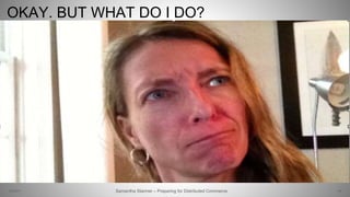 OKAY. BUT WHAT DO I DO?
24Samantha Starmer – Preparing for Distributed Commerce2/5/2017
 
