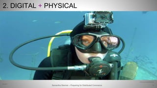 2. DIGITAL + PHYSICAL
35Samantha Starmer – Preparing for Distributed Commerce
2/5/2017
http://gopro.com/wp-content/uploads/2012/05/683x426_d04.jpg
 
