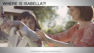 WHERE IS ISABELLA?!
47
https://vimeo.com/203906678
Samantha Starmer – Preparing for Distributed Commerce2/5/2017
 
