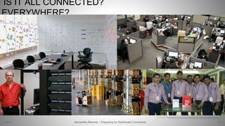 IS IT ALL CONNECTED?
EVERYWHERE?
51Samantha Starmer – Preparing for Distributed Commerce2/5/2017
 