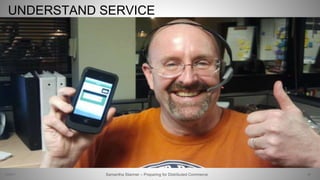 UNDERSTAND SERVICE
59Samantha Starmer – Preparing for Distributed Commerce2/5/2017
 