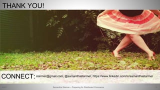 THANK YOU!
74
http://www.flickr.com/photos/baking_in_pearls/3960662314
Samantha Starmer – Preparing for Distributed Commerce2/5/2017
CONNECT:starmer@gmail.com, @samanthastarmer, https://www.linkedin.com/in/samanthastarmer
 