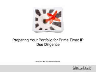 Mintz Levin. Not your standard practice.
Preparing Your Portfolio for Prime Time: IP
Due Diligence
 