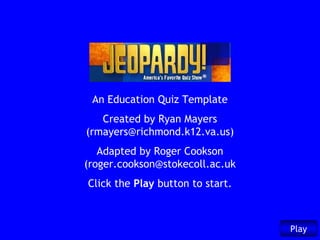 An Education Quiz Template
   Created by Ryan Mayers
(rmayers@richmond.k12.va.us)
   Adapted by Roger Cookson
(roger.cookson@stokecoll.ac.uk
Click the Play button to start.



                                  Play
 