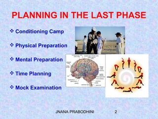 JNANA PRABODHINI 2
PLANNING IN THE LAST PHASE
 Conditioning Camp
 Physical Preparation
 Mental Preparation
 Time Planning
 Mock Examination
 