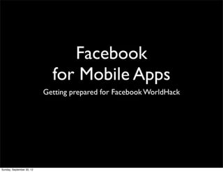 Facebook
                             for Mobile Apps
                           Getting prepared for Facebook WorldHack




Sunday, September 30, 12
 