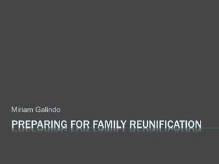 PREPARING FOR FAMILY REUNIFICATION
Miriam Galindo
 