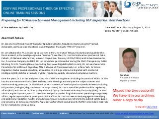 Preparing for FDA Inspection and Management including GLP Inspection: Best Practices
A Live Webinar by David Lim
David Lim
President& Principal
RegulatoryDoctor
Date and Time : Thursday, August 7, 2014
10:00 AM PDT | 01:00 PM EDT
About Heath Rushing :
Dr. David Lim is President and Principal of Regulatory Doctor. Regulatory Doctor provides Practical,
Actionable, and Sustainable Solutions in an Integrated, Thorough ("PASS-IT") manner.
Dr. Lim obtained his Ph.D. in biological sciences at the University of Missouri-Columbiaand published his
thesis research in the prestigious journal "Science." Since then, Dr. Lim has held various positions at Duke,
Caltech, US National Laboratories, Intrexon Corporation, Terumo, US FDA/CDRH, and EraGen Biosciences,
Inc., A Luminex Company. In 2009, Dr. Lim served as a panel member during the FDA’s Transparency Public
Meeting. Prior to founding his own consulting firm (www.RegulatoryDoctor.com), Dr. Lim was Senior Vice
President of Scientific and Regulatory Affairs at Aquavit Pharmaceuticals, Inc. in New York. Dr. Lim as
Regulatory Doctor provides practical, actionable and strategic solutions integrated with emotional
intelligence(EQ) skills for all aspects of global regulatory, quality, clinical and compliance matters.
Over the years, Dr. Lim has analyzed thousands of FDA warning letters including thousands of MDRs. Dr. Lim
has also attended more than 50 FDA advisory panel Meetings and analyzed the subject matters and
decision-makingprocesses. Dr. Lim is familiar with hundreds of medical products (medical devices including
IVD products, biologics, drugs and combination products). Dr. Lim is a certified professional for regulatory
affairs (RAC) and also is a certified quality auditor (CQA) by the American Society for Quality (ASQ). Dr. Lim
also is a regulatory coach, mentor, consultant and public speaker for global matters pertaining to regulatory
affairs, regulatory compliance, quality and clinical affairs. Dr. Lim has been actively engaged in identifying
and addressing regulatory hurdles and submission issues including, but not limited to, patient-safety signals
and concerns. Dr. Lim co-authored the Regulatory Affairs Professional Society (RAPS)'s online class materials
for EU medical device regulations.
Phone Number: 510-857-5896 | Fax Number : 510-509-9659 | Address : 38868 Salmon Ter, Fremont California94536 USA | susanpartov@onlinecompliancepanel.com
Copyright © 2014 OnlineCompliancePanel.com
Missed the Live session!!!
We have it in our archives
order a copy today
To register Click Here
 