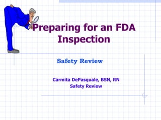 Preparing for an FDA Inspection Carmita DePasquale, BSN, RN Safety Review Safety Review 