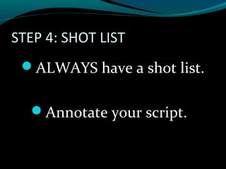 STEP 4: SHOT LIST
ALWAYS have a shot list.
Annotate your script.
 