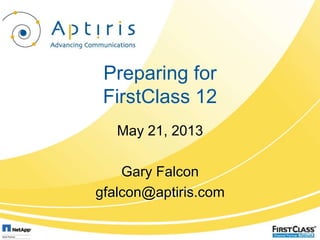 Preparing for
FirstClass 12
May 21, 2013
Gary Falcon
gfalcon@aptiris.com
 