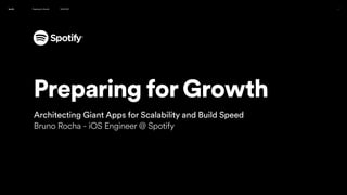 Preparing For Growth 16.04.2021 1
Spotify
Preparing for Growth
Architecting Giant Apps for Scalability and Build Speed


Bruno Rocha - iOS Engineer @ Spotify
 